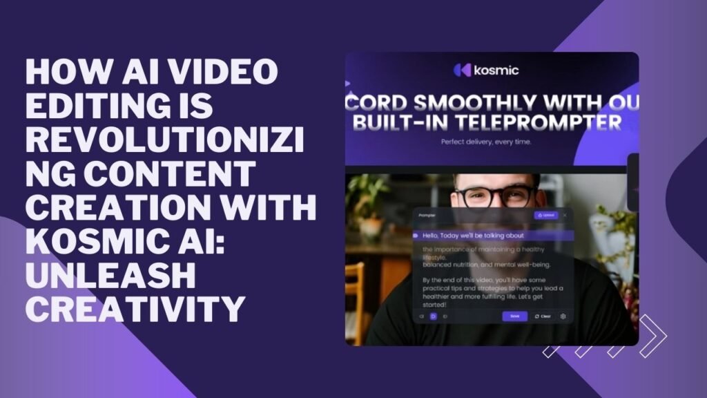 How Ai Video Editing is Revolutionizing Content Creation With Kosmic Ai: Unleash Creativity